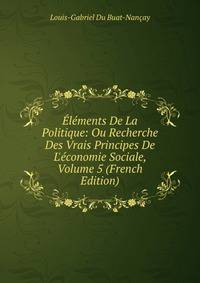 ?l?ments De La Politique: Ou Recherche Des Vrais Principes De L'?conomie Sociale, Volume 5 (French Edition)