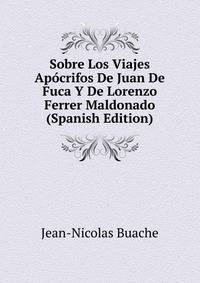 Sobre Los Viajes Apocrifos De Juan De Fuca Y De Lorenzo Ferrer Maldonado (Spanish Edition)