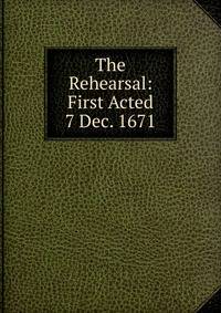 The Rehearsal: First Acted 7 Dec. 1671.