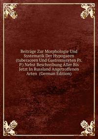 Beitrage Zur Morphologie Und Systematik Der Hypogaeen (tuberaceen Und Gastromyceten Pr. P.) Nebst Beschreibung Aller Bis Jetzt In Russland Angetroffenen Arten (German Edition)