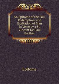An Epitome of the Fall, Redemption, and Exaltation of Man In Verse by a St. Vincent De Paul Brother
