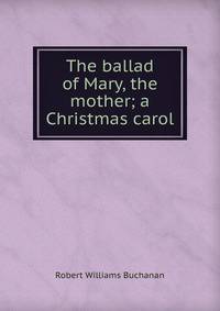 The ballad of Mary, the mother; a Christmas carol
