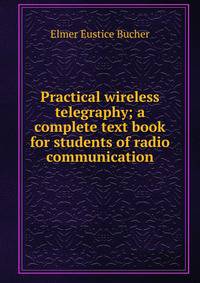 Practical wireless telegraphy; a complete text book for students of radio communication