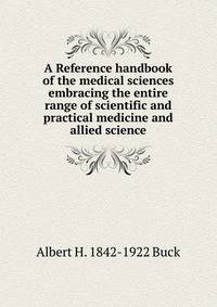 A Reference handbook of the medical sciences embracing the entire range of scientific and practical medicine and allied science