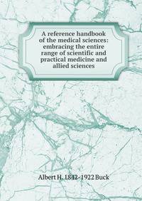 A reference handbook of the medical sciences: embracing the entire range of scientific and practical medicine and allied sciences
