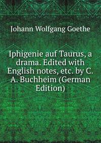 Iphigenie auf Taurus, a drama. Edited with English notes, etc. by C.A. Buchheim (German Edition)