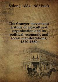 The Granger movement; a study of agricultural organization and its political, economic and social manifestations, 1870-1880