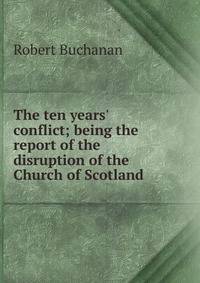 The ten years' conflict; being the report of the disruption of the Church of Scotland