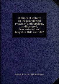 Outlines of lectures on the neurological system of anthropology, as discovered, demonstrated and taught in 1841 and 1842