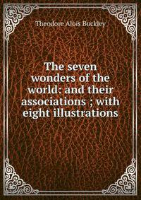 The seven wonders of the world: and their associations ; with eight illustrations