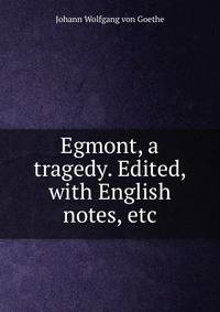 Egmont, a tragedy. Edited, with English notes, etc.