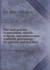The soul and sex in education, morals, religion, and adolescence; scientific psychology for parents and teachers