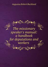 The missionary speaker's manual: a handbook for deputations and workers .