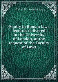 Equity in Roman law; lectures delivered in the University of London, at the request of the Faculty of Laws
