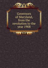 Governors of Maryland, from the revolution to the year 1908