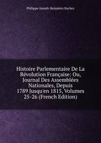 Histoire Parlementaire De La R?volution Fran?aise: Ou, Journal Des Assembl?es Nationales, Depuis 1789 Jusqu'en 1815, Volumes 25-26 (French Edition)