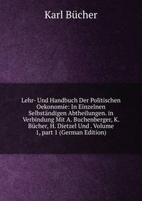 Lehr- Und Handbuch Der Politischen Oekonomie: In Einzelnen Selbst?ndigen Abtheilungen. in Verbindung Mit A. Buchenberger, K. B?cher, H. Dietzel Und . Volume 1, part 1 (German Edition)
