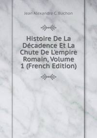 Histoire De La D?cadence Et La Chute De L'empire Romain, Volume 1 (French Edition)