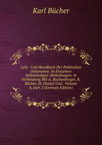 Lehr- Und Handbuch Der Politischen Oekonomie: In Einzelnen Selbst?ndigen Abtheilungen. in Verbindung Mit A. Buchenberger, K. B?cher, H. Dietzel Und . Volume 4, part 2 (German Edition)