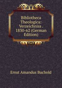 Bibliotheca Theologica: Verzeichniss . 1830-62 (German Edition)