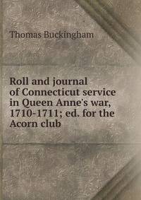 Roll and journal of Connecticut service in Queen Anne's war, 1710-1711; ed. for the Acorn club