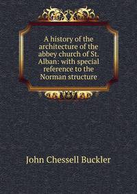 A history of the architecture of the abbey church of St. Alban: with special reference to the Norman structure