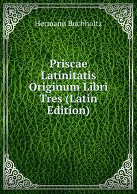 Priscae Latinitatis Originum Libri Tres (Latin Edition)