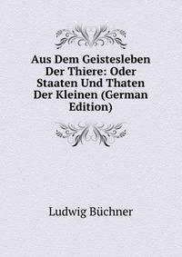 Aus Dem Geistesleben Der Thiere: Oder Staaten Und Thaten Der Kleinen (German Edition)