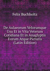 De Aulaeorum Velorumque Usu Et in Vita Veterum Cotidiana Et in Anaglyptis Eorum Atque Picturis (Latin Edition)