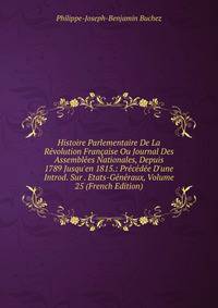 Histoire Parlementaire De La R?volution Fran?aise Ou Journal Des Assembl?es Nationales, Depuis 1789 Jusqu'en 1815.: Pr?c?d?e D'une Introd. Sur . Etats-G?n?raux, Volume 25 (French Edition)