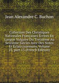 Collection Des Chroniques Nationales Fran?aises ?crites En Langue Vulgaire Du Treizi?me Au Seizi?me Si?cles Avec Des Notes Et Eclaircissemens, Volume 23, part 13 (French Edition)