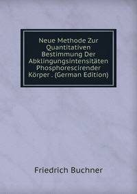 Neue Methode Zur Quantitativen Bestimmung Der Abklingungsintensitaten Phosphorescirender Korper . (German Edition)