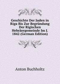 Geschichte Der Juden in Riga Bis Zur Begrundung Der Rigischen Hebraergemeinde Im J. 1842 (German Edition)
