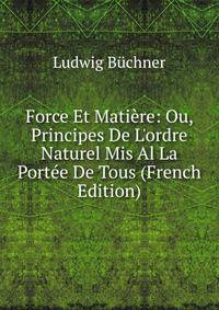 Force Et Mati?re: Ou, Principes De L'ordre Naturel Mis Al La Port?e De Tous (French Edition)
