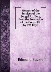 Memoir of the Services of the Bengal Artillery, from the Formation of the Corps, Ed. by J.W. Kaye
