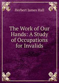 The Work of Our Hands: A Study of Occupations for Invalids