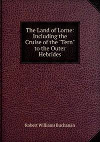 The Land of Lorne: Including the Cruise of the "Tern" to the Outer Hebrides