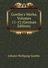 Goethe's Werke, Volumes 11-12 (German Edition)