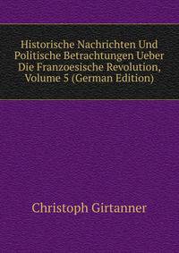 Historische Nachrichten Und Politische Betrachtungen Ueber Die Franzoesische Revolution, Volume 5 (German Edition)