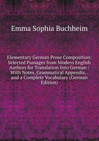 Elementary German Prose Composition: Selected Passages from Modern English Authors for Translation Into German : With Notes, Grammatical Appendix, . and a Complete Vocabulary (German Edition)