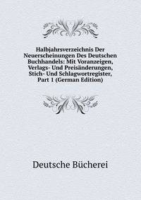 Halbjahrsverzeichnis Der Neuerscheinungen Des Deutschen Buchhandels: Mit Voranzeigen, Verlags- Und Preisanderungen, Stich- Und Schlagwortregister, Part 1 (German Edition)