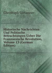 Historische Nachrichten Und Politische Betrachtungen Ueber Die Franzoesische Revolution, Volume 13 (German Edition)