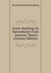 Erster Nachtrag Zu Ratzenburg's Forst - Insecten Band I. (German Edition)