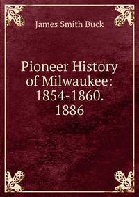 Pioneer History of Milwaukee: 1854-1860. 1886