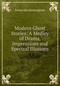 Modern Ghost Stories: A Medley of Drama, Impressions and Spectral Illusions
