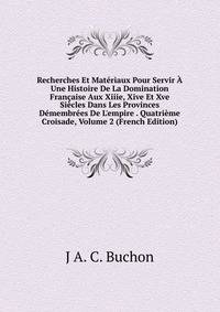 Recherches Et Mat?riaux Pour Servir ? Une Histoire De La Domination Fran?aise Aux Xiiie, Xive Et Xve Si?cles Dans Les Provinces D?membr?es De L'empire . Quatri?me Croisade, Volume 2 (French Edition)
