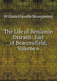 The Life of Benjamin Disraeli: Earl of Beaconsfield, Volume 6