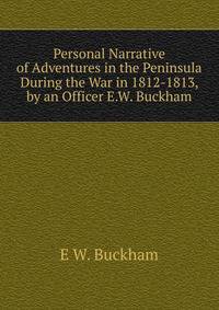 Personal Narrative of Adventures in the Peninsula During the War in 1812-1813, by an Officer E.W. Buckham.