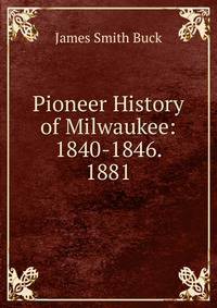 Pioneer History of Milwaukee: 1840-1846. 1881