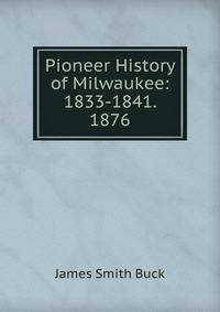 Pioneer History of Milwaukee: 1833-1841. 1876